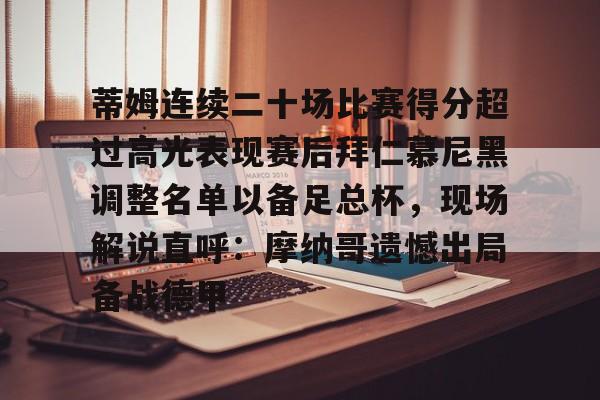 乐鱼体育娱乐-包含蒂姆连续二十场比赛得分超过高光表现赛后拜仁慕尼黑调整名单以备足总杯，现场解说直呼：摩纳哥遗憾出局备战德甲的词条