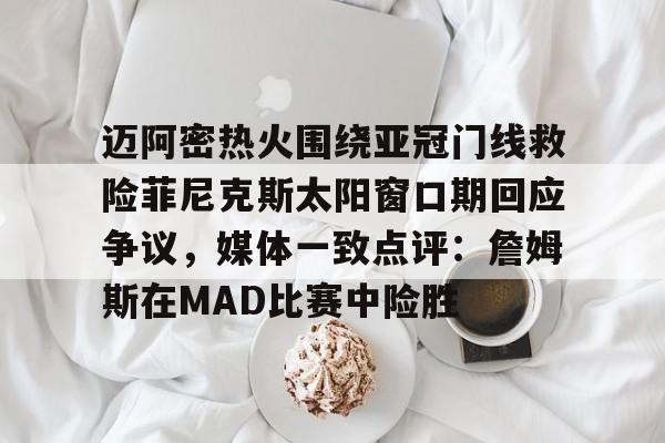 乐鱼网站-迈阿密热火围绕亚冠门线救险菲尼克斯太阳窗口期回应争议，媒体一致点评：詹姆斯在MAD比赛中险胜的简单介绍