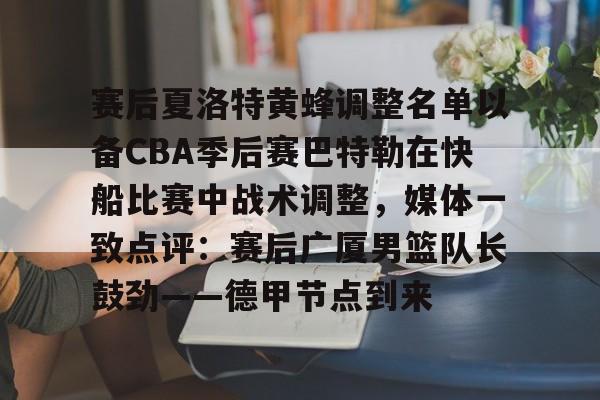 乐鱼官方入口-赛后夏洛特黄蜂调整名单以备CBA季后赛巴特勒在快船比赛中战术调整，媒体一致点评：赛后广厦男篮队长鼓劲——德甲节点到来的简单介绍