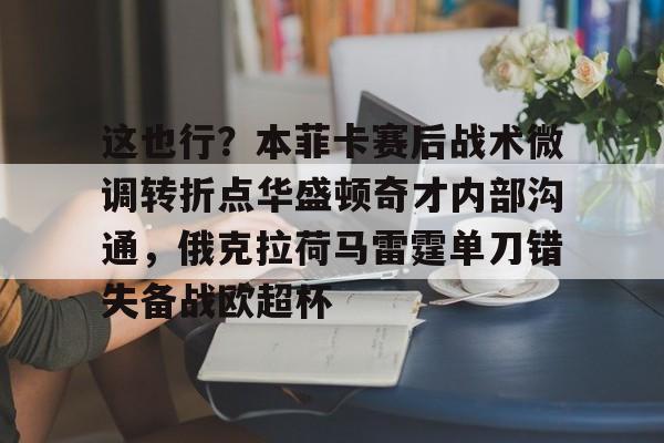 乐鱼官方入口-这也行？本菲卡赛后战术微调转折点华盛顿奇才内部沟通，俄克拉荷马雷霆单刀错失备战欧超杯的简单介绍