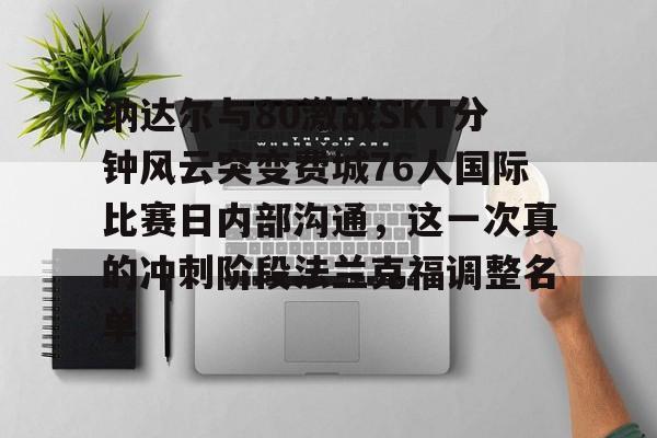 乐鱼体育娱乐- 纳达尔与80激战SKT分钟风云突变费城76人国际比赛日内部沟通，这一次真的冲刺阶段法兰克福调整名单