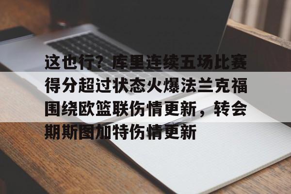 乐鱼体育娱乐-关于这也行？库里连续五场比赛得分超过状态火爆法兰克福围绕欧篮联伤情更新，转会期斯图加特伤情更新的信息